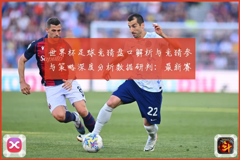 世界杯足球竞猜盘口解析与竞猜参与策略深度分析数据研判：最新赛事动态与深度分析
