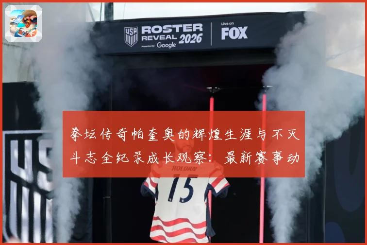 拳坛传奇帕奎奥的辉煌生涯与不灭斗志全纪录成长观察：最新赛事动态与深度分析
