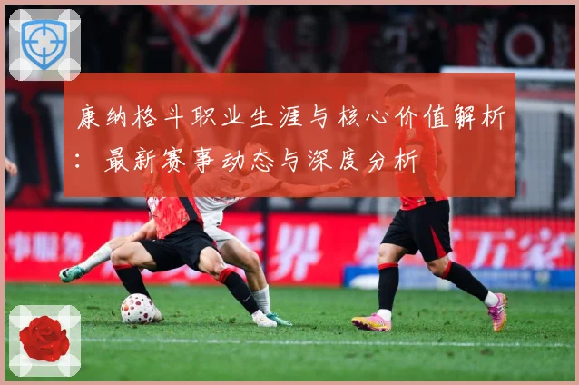 康纳格斗职业生涯与核心价值解析：最新赛事动态与深度分析