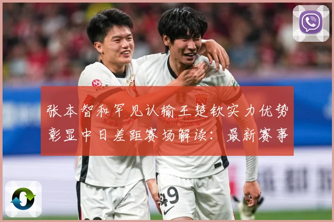张本智和罕见认输王楚钦实力优势彰显中日差距赛场解读：最新赛事动态与深度分析