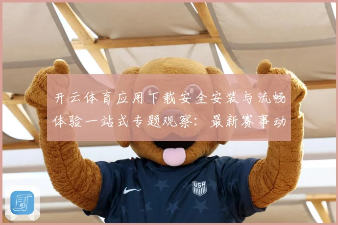 开云体育应用下载安全安装与流畅体验一站式专题观察：最新赛事动态与深度分析