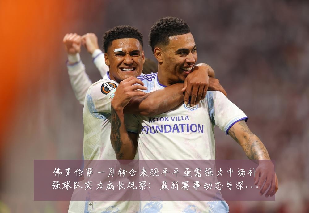 佛罗伦萨一月转会表现平平亟需强力中场补强球队实力成长观察：最新赛事动态与深度分析