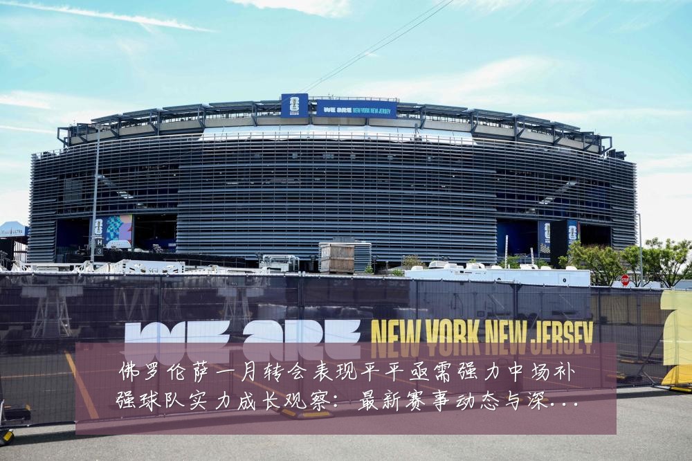 佛罗伦萨一月转会表现平平亟需强力中场补强球队实力成长观察：最新赛事动态与深度分析