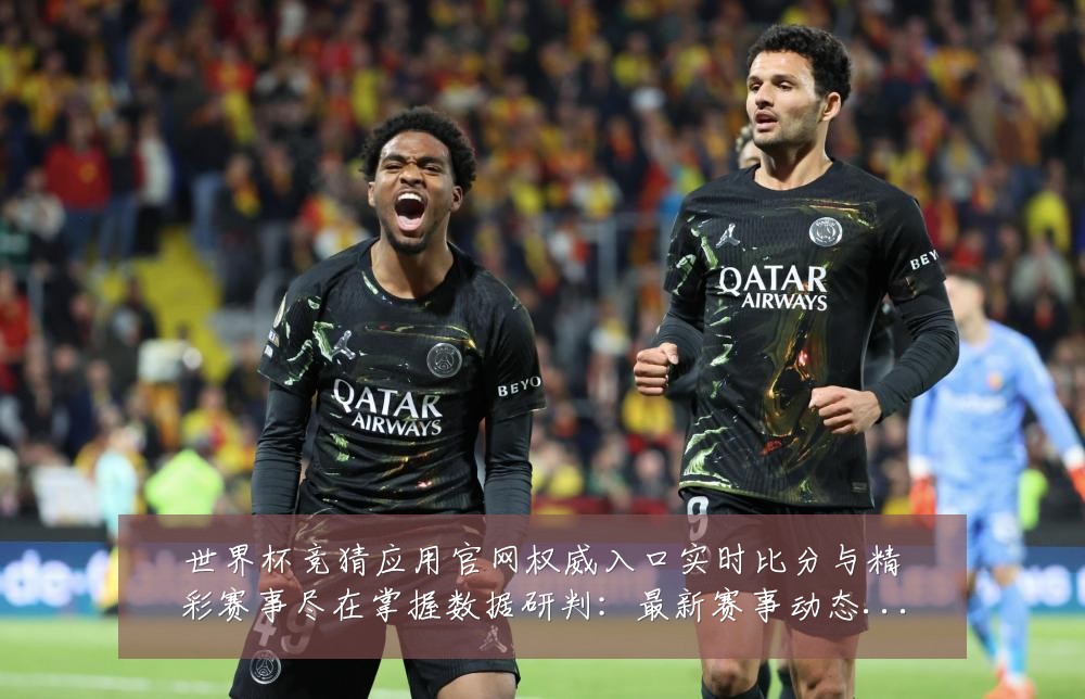 世界杯竞猜应用官网权威入口实时比分与精彩赛事尽在掌握数据研判：最新赛事动态与深度分析
