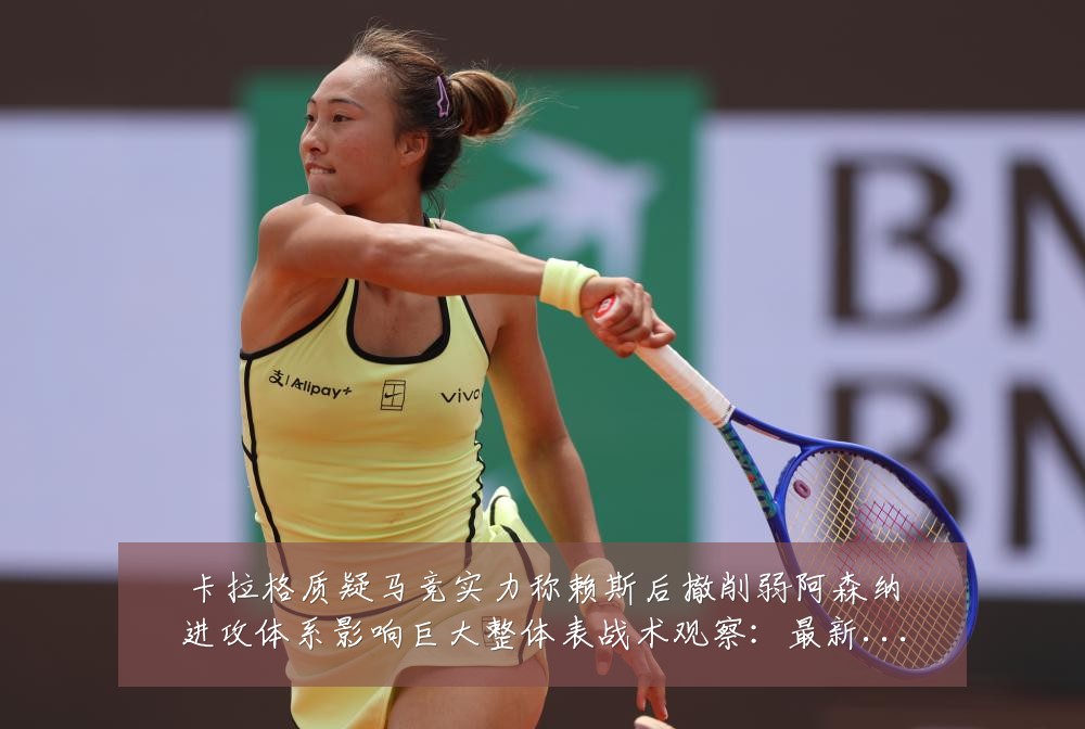 卡拉格质疑马竞实力称赖斯后撤削弱阿森纳进攻体系影响巨大整体表战术观察：最新赛事动态与深度分析